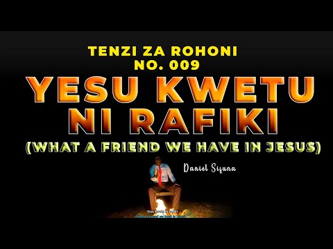 YESU KWETU NI RAFIKI ( WHAT A FRIEND WE HAVE IN JESUS) TENZI ZA ROHONI NO. 009 BY DANIEL SIFUNA.