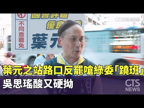 葉元之站路口反罷嗆綠委「蹺班」　吳思瑤酸又硬拗