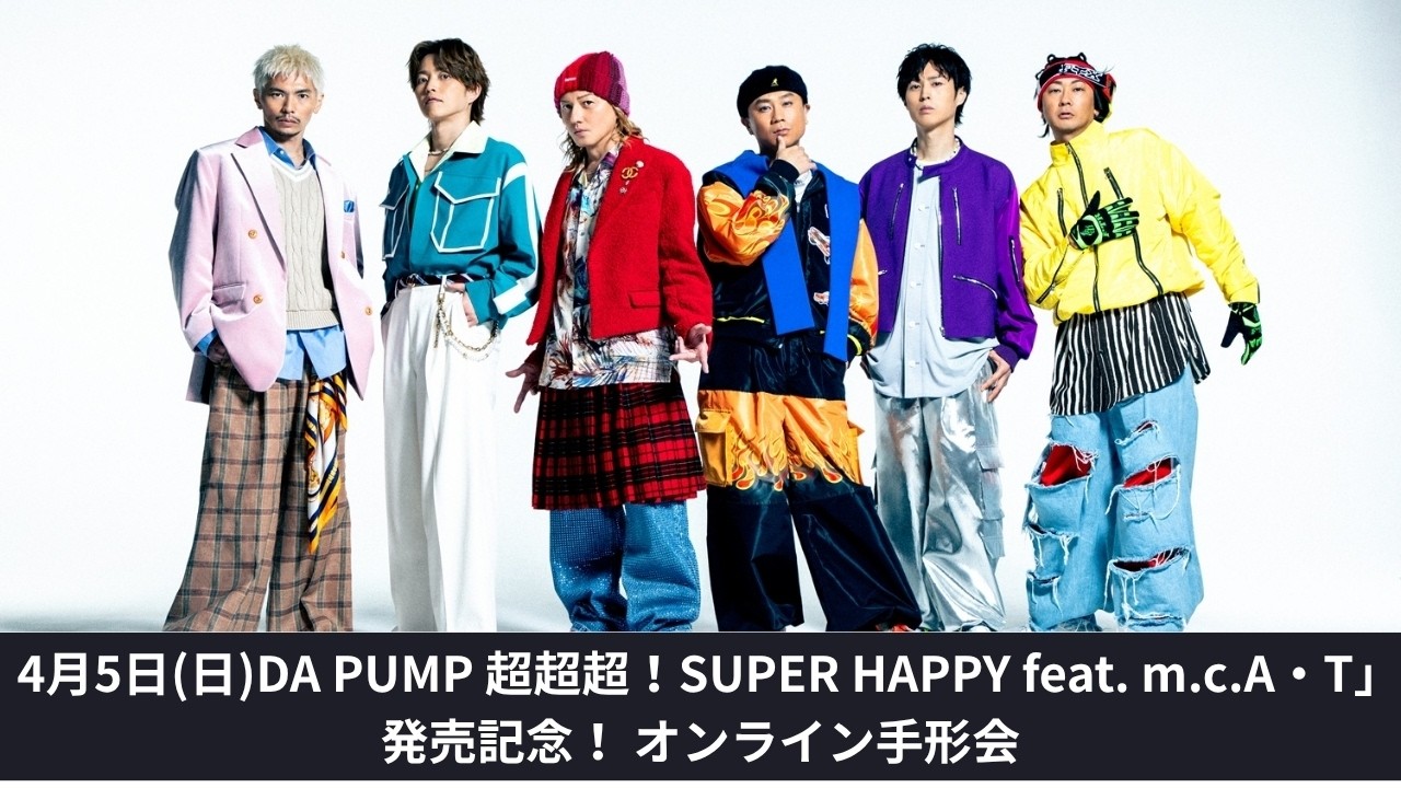 4月5日(日)DA PUMP NEW SINGLE「超超超！SUPER HAPPY feat. m.c.A・T」発売記念！ オンライン手形会