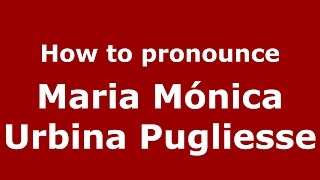 How to pronounce Maria Mónica Urbina Pugliesse