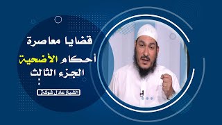 أحكام الأضحية الجزء الثالث برنامج قضايا معاصرة مع فضيلة الشيخ عادل شوشة