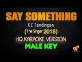 SAY SOMETHING - KZ Tandingan /The Singer 2018 (MALE KEY HQ KARAOKE VERSION)