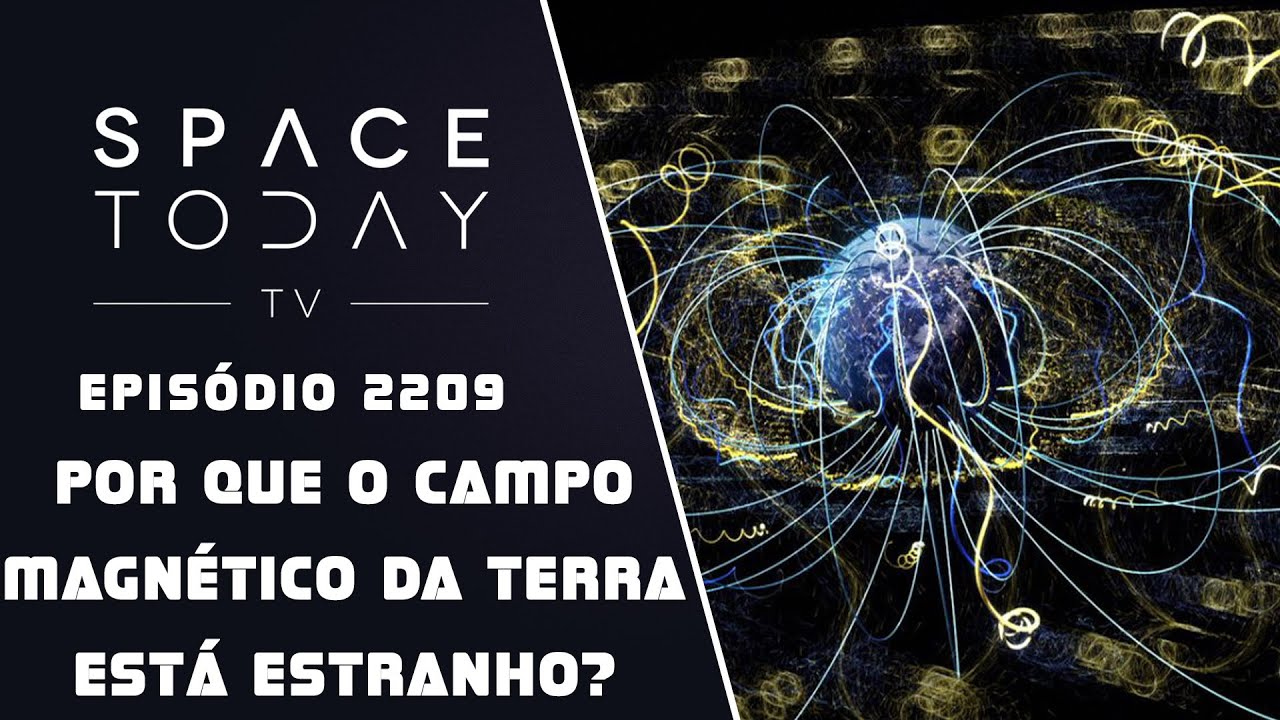 POR QUE O CAMPO MAGNÉTICO DA TERRA ESTÁ ESTRANHO? | SPACE TODAY TV EP2209