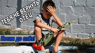 Песня до слёз! ЗА ДУШУ БЕРЁТ! ? ТЕБЯ НЕ ВЕРНУТЬ ОТЕЦ