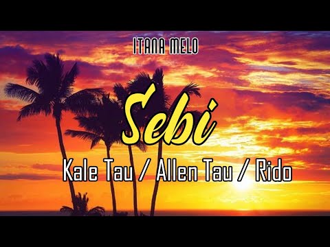 Sebi- Kale Tau | Allen Tau | Ridoh (ITANA MELO)