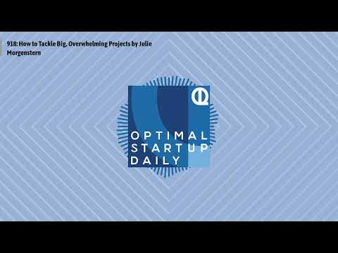 918: How to Tackle Big, Overwhelming Projects by Julie Morgenstern | Optimal StartUp Daily