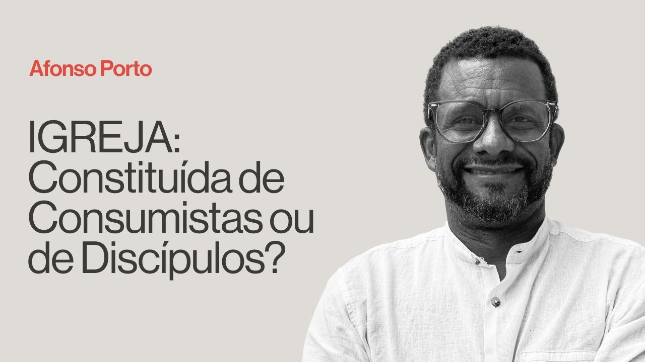 IGREJA: CONSTÍTUIDA DE CONSUMISTAS OU DE DISCÍPULOS? - Afonso Porto