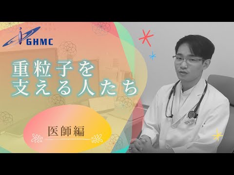 『重粒子線治療を支える人たち』②「医師編」