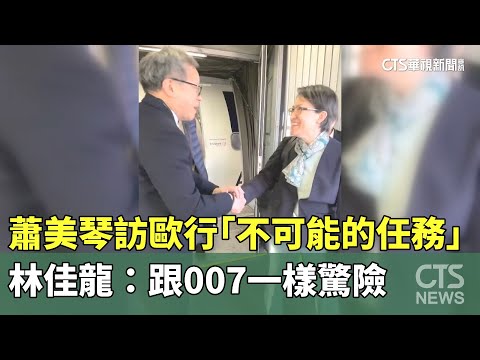 蕭美琴訪歐行「不可能的任務」！　林佳龍：跟007一樣驚險
