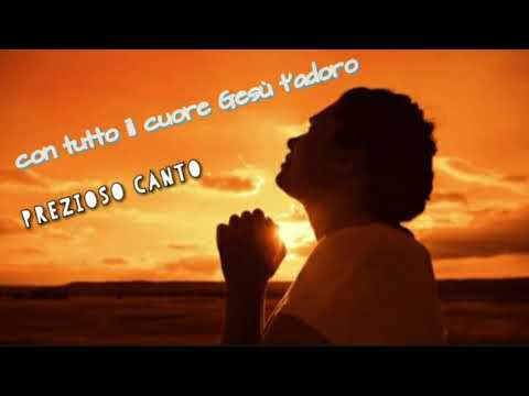 Con tutto il cuore Gesù t'adoro ( PREZIOSO CANTO)  A CRISTO TUTTA LA GLORIA