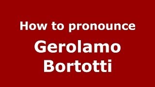 How to pronounce Gerolamo Bortotti