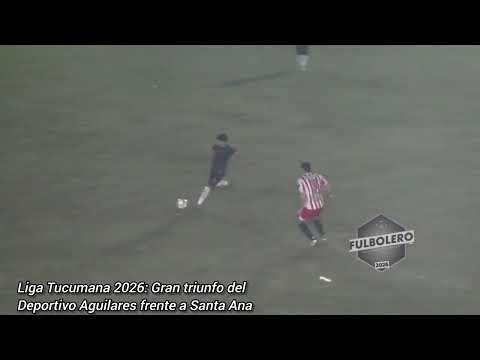 LIGA TUCUMANA 2026: Gran triunfo del Deportivo Aguilares frente a Santa Ana