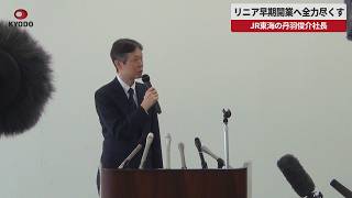 【速報】リニア早期開業へ全力尽くす ＪＲ東海の丹羽俊介社長