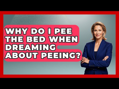 Why Do I Pee The Bed When Dreaming About Peeing? - Sleep Wellness Workshop