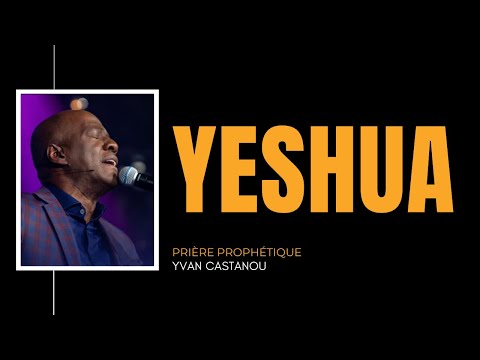 🎶 YESHUA (JÉSUS) 🔥 Prière prophétique | Ps Yvan Castanou