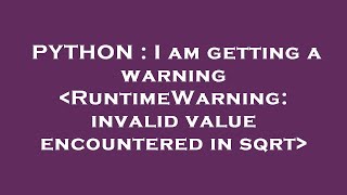 PYTHON : I am getting a warning  RuntimeWarning: invalid value encountered in sqrt