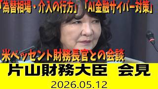 【ノーカット字幕】片山財務大臣会見「米・ベッセント財務長官との会談」「為替相場・介入の行方」「AI金融サイバー対策」など（2026年5月12日）