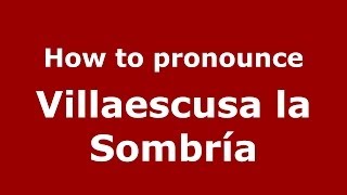 How to pronounce Villaescusa La Sombría