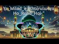 New Naat Sharif 2025 Ye Milad E Khairulwara Ho Raha Hai Heart Teaching Naat 2025 ️