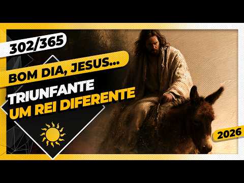 TRIUNFANTE! UM REI DIFERENTE – Bom dia, Jesus! 302/365 (2026)