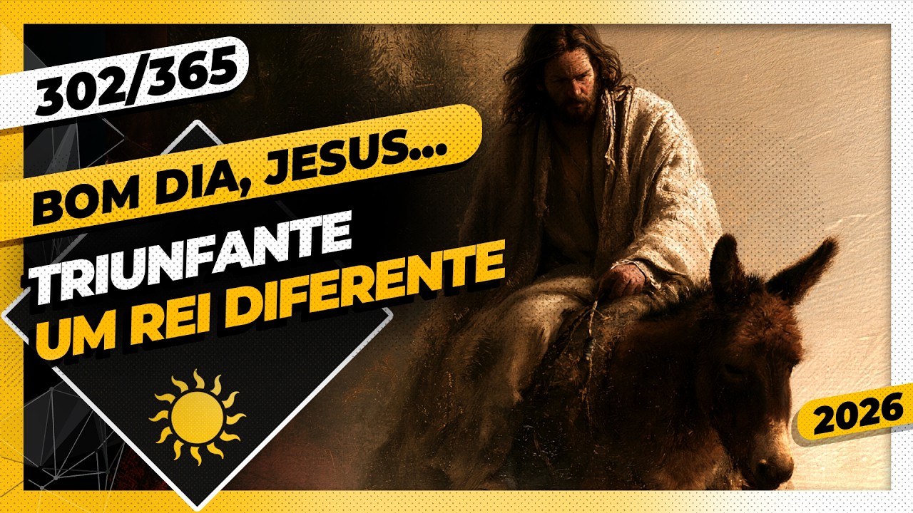 TRIUNFANTE! UM REI DIFERENTE - Bom dia, Jesus! 302/365 (2026)