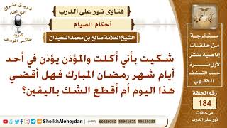 شكيت بأني أكلت والمؤذن يؤذن في أحد أيام شهر رمضان المبارك فهل أقضي هذا اليوم أم أقطع الشك باليقين؟ image