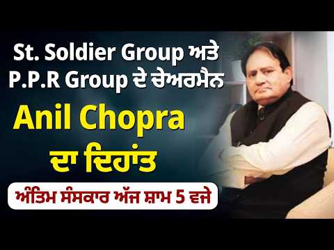 St. Soldier Group ਅਤੇ P.P.R Group ਦੇ ਚੇਅਰਮੈਨ Anil Chopra ਦਾ ਦਿਹਾਂਤ, ਅੰਤਿਮ ਸੰਸਕਾਰ ਅੱਜ ਸ਼ਾਮ 5 ਵਜੇ