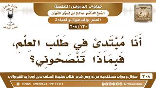 [130 -308] أنا مبتدئٌ في طلب العلم، فبماذا تنصحونني؟ - الشيخ صالح الفوزان image