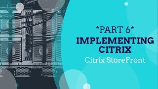 *PART 6* Implementing Citrix for Beginners, Citrix StoreFront