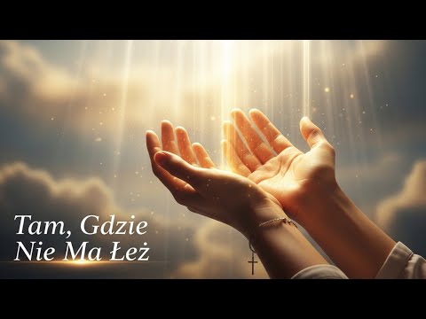 Pieśń o Nadziei Nieba – Tam, Gdzie Nie Ma Łez | Obietnica Życia Wiecznego