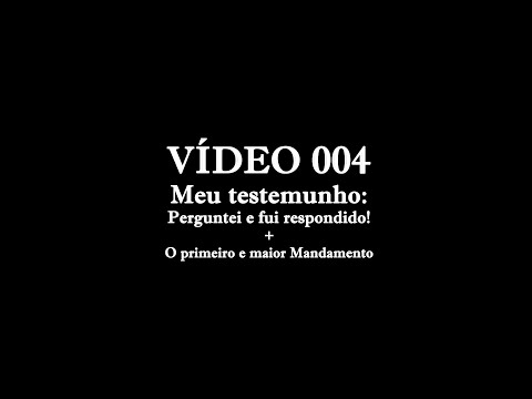 004 - Meu Testemunho: Perguntei E Fui Respondido! + O Primeiro E Maior Mandamento