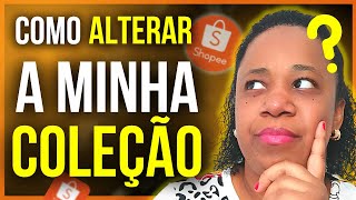 Como fazer ALTERAÇÕES na minha COLEÇÃO DA SHOPEE? Mudar NOME, CATEGORIA e PRODUTOS?