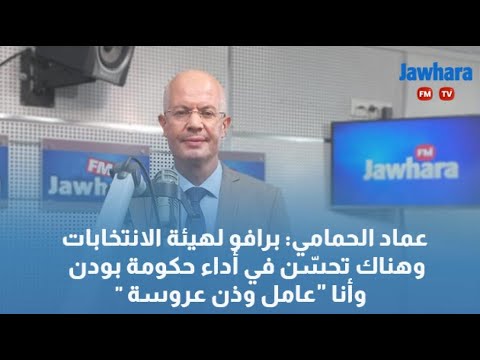 "عماد الحمامي برافو لهيئة الانتخابات وهناك تحسّن في أداء حكومة بودن وأنا "عامل وذن عروسة