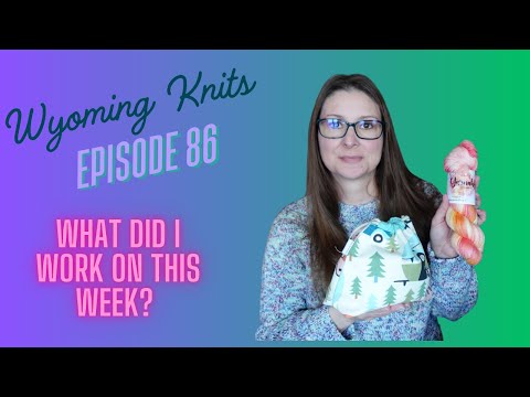 Wyoming Knits Episode 86- What I worked on this week
