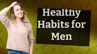 What are five habits to keep the reproductive system healthy male?