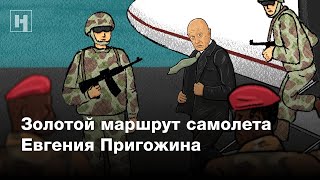 Золотой маршрут самолета Пригожина | Расследование «Новой газеты»