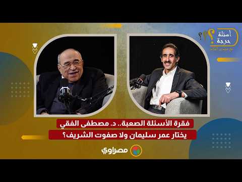 فقرة الأسئلة الصعبة.. د. مصطفى الفقي يختار عمر سليمان ولا صفوت الشريف؟ 