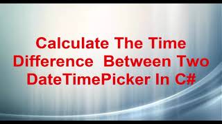 Calculate The Time Difference  Between Two DateTimePicker In C#