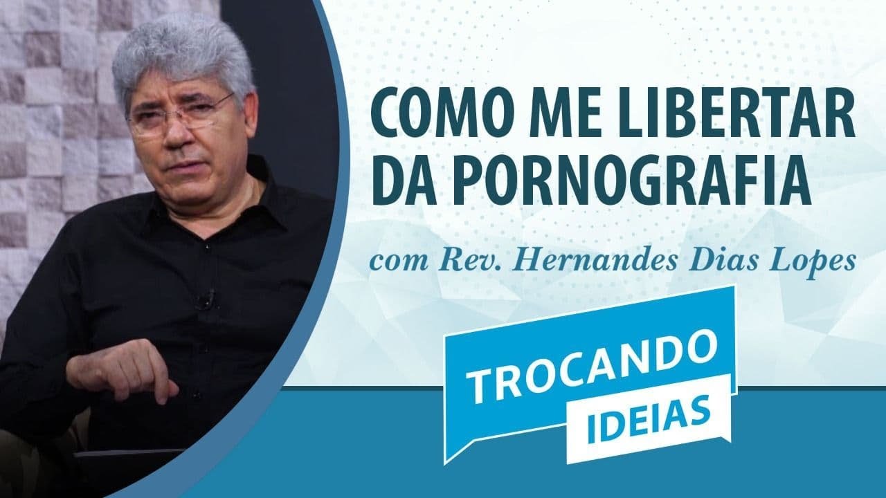 Como me libertar da pornografia | Rev. Hernandes Dias Lopes | Trocando Ideias | IPP