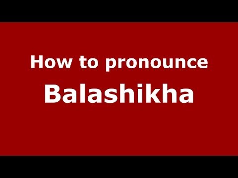 How to pronounce Balashikha (Russian/Russia) - PronounceNames.com