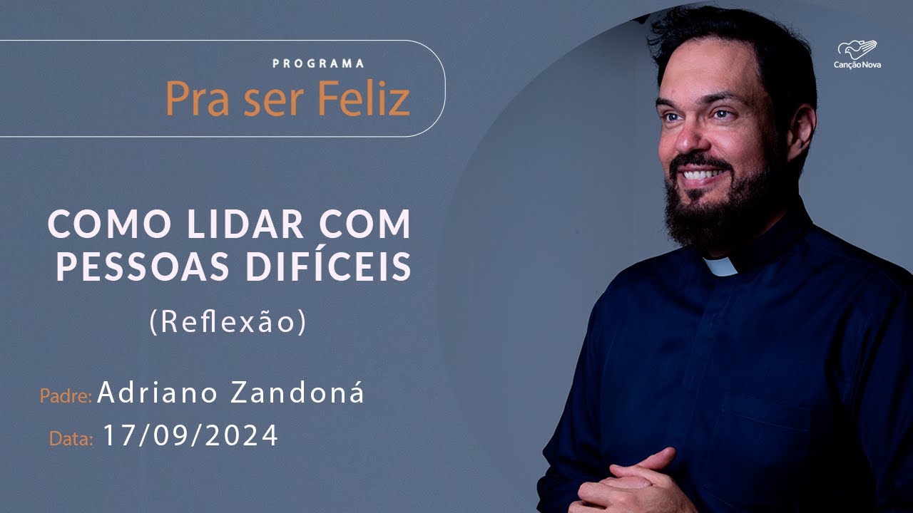 Como lidar com pessoas difíceis - Pra ser Feliz - 17/09/2024 - Reflexão