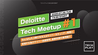 Deloitte Tech Meetup ＃1 - Society5.0時代を支えるサイバーセキュリティ戦略と実現する為のサイバー技術研究、最新技術の事例紹介 -