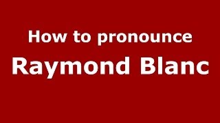 How to pronounce Raymond Blanc
