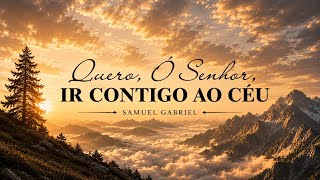 QUERO, Ó SENHOR, IR CONTIGO AO CÉU - Samuel Gabriel - Hino 283 CCB