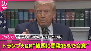 【アメリカ】トランプ大統領“韓国に15％の関税を課すことで合意”と明らかに── 国際ニュースライブ （日テレNEWS LIVE）