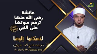 عائشة رضى الله عنها ترفع صوتها على النبي ﷺ !! لتسكنوا اليها للشيخ أحمد علوان