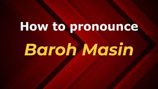How to pronounce Baroh Masin