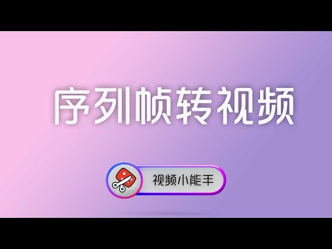 使用视频小能手把序列帧图片转换成视频