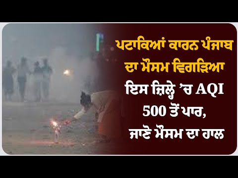 ਪਟਾਕਿਆਂ ਕਾਰਨ ਪੰਜਾਬ ਦਾ ਮੌਸਮ ਵਿਗੜਿਆ, ਇਸ ਜ਼ਿਲ੍ਹੇ ’ਚ AQI 500 ਤੋਂ ਪਾਰ, ਜਾਣੋ ਮੌਸਮ ਦਾ
