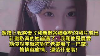 婚禮上我將妻子和新歡各種姿勢的照片放出，計劃私奔的她崩潰了：我和他是真愛，話沒說完就被對方老婆甩一巴掌：偷情就偷情，還裝什麼裝